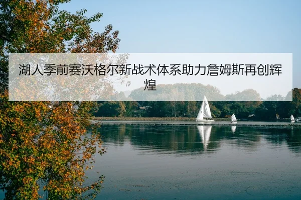 湖人季前赛沃格尔新战术体系助力詹姆斯再创辉煌
